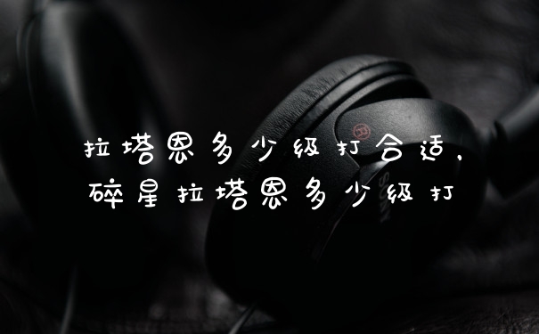 拉塔恩多少级打合适，碎星拉塔恩多少级打