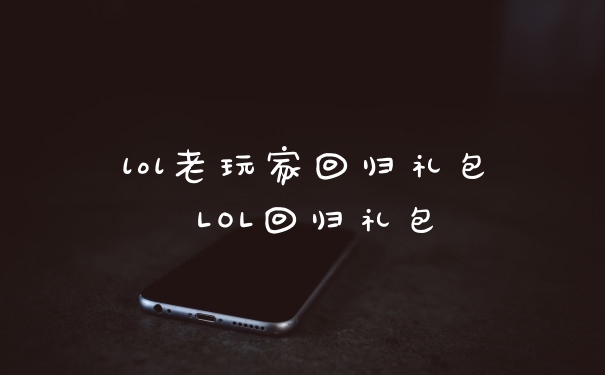 lol老玩家回归礼包 LOL回归礼包