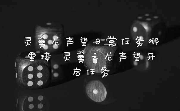 灵翼龙声望日常任务哪里接 灵翼之龙声望开启任务