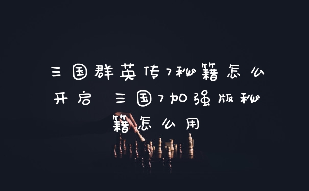 三国群英传7秘籍怎么开启 三国7加强版秘籍怎么用