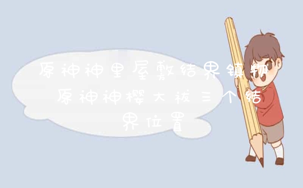 原神神里屋敷结界镇物 原神神樱大祓三个结界位置