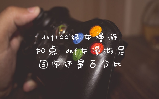 dnf100级女漫游加点 dnf女漫游是固伤还是百分比