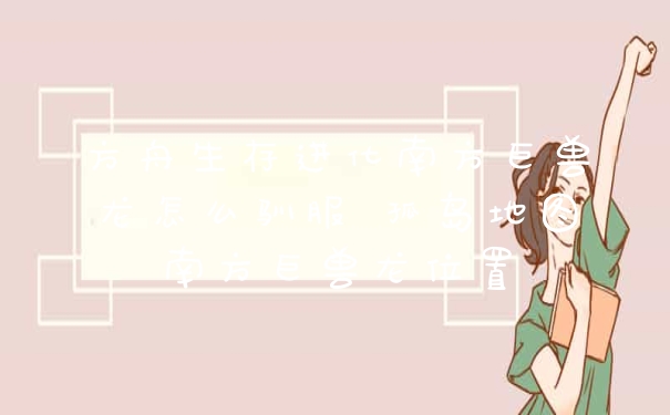 方舟生存进化南方巨兽龙怎么驯服 孤岛地图南方巨兽龙位置