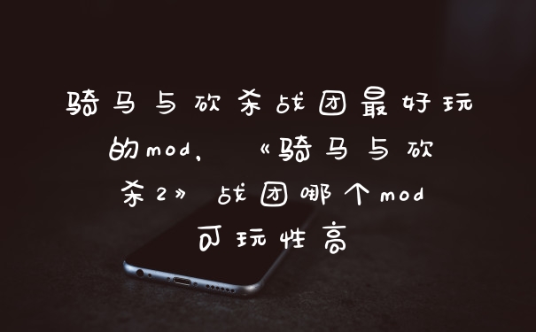 骑马与砍杀战团最好玩的mod，《骑马与砍杀2》战团哪个mod可玩性高