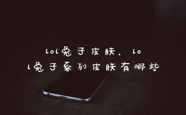lol兔子皮肤，lol兔子系列皮肤有哪些