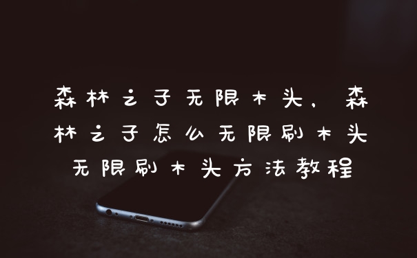 森林之子无限木头，森林之子怎么无限刷木头无限刷木头方法教程