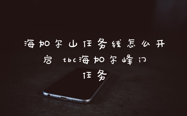 海加尔山任务线怎么开启 tbc海加尔峰门任务