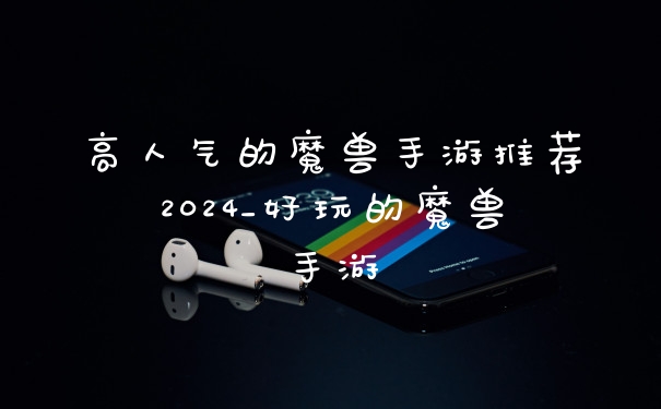 高人气的魔兽手游推荐2024_好玩的魔兽手游