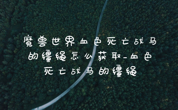 魔兽世界血色死亡战马的缰绳怎么获取_血色死亡战马的缰绳