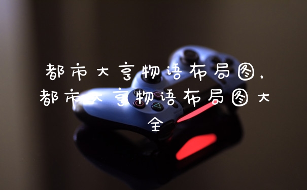 都市大亨物语布局图，都市大亨物语布局图大全