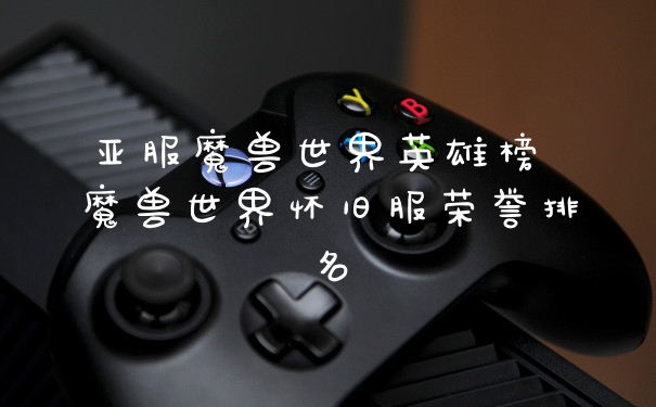 亚服魔兽世界英雄榜 魔兽世界怀旧服荣誉排名