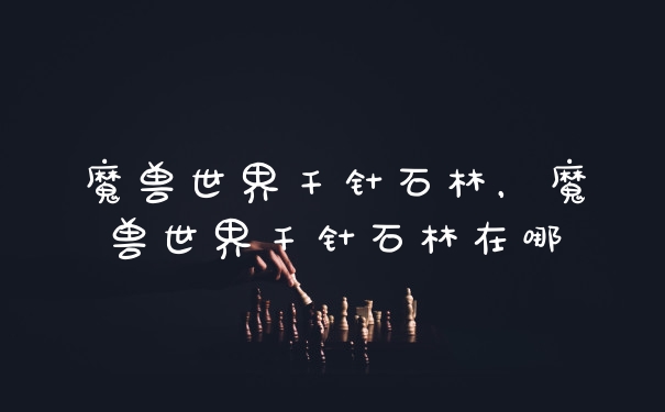 魔兽世界千针石林，魔兽世界千针石林在哪