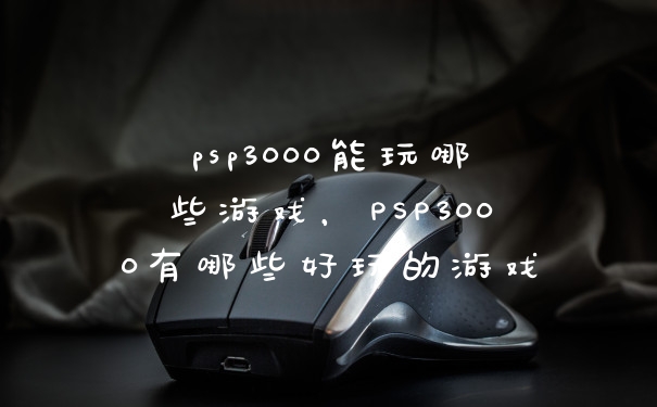 psp3000能玩哪些游戏，PSP3000有哪些好玩的游戏