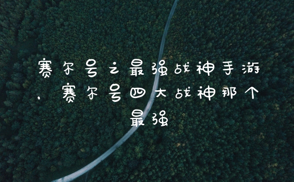 赛尔号之最强战神手游，赛尔号四大战神那个最强