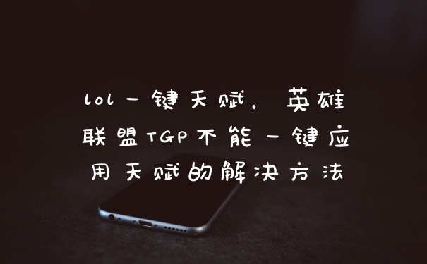 lol一键天赋,英雄联盟TGP不能一键应用天赋的解决方法