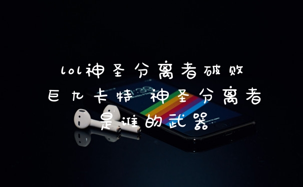 lol神圣分离者破败巨九卡特 神圣分离者是谁的武器