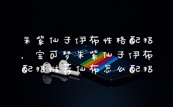 朱紫仙子伊布性格配招，宝可梦朱紫仙子伊布配招推荐仙布怎么配招
