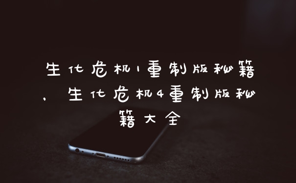 生化危机1重制版秘籍，生化危机4重制版秘籍大全
