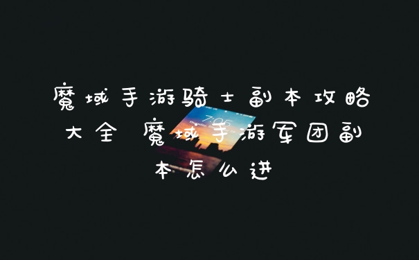 魔域手游骑士副本攻略大全 魔域手游军团副本怎么进