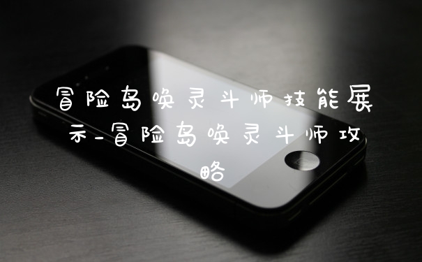 冒险岛唤灵斗师技能展示_冒险岛唤灵斗师攻略
