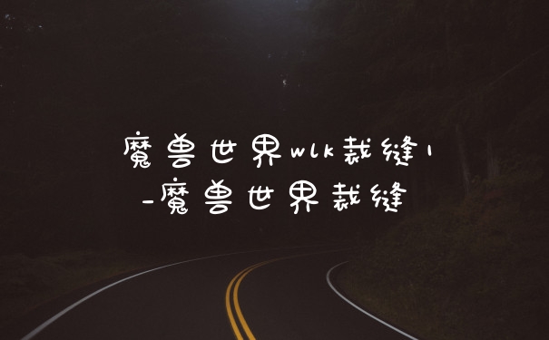 魔兽世界wlk裁缝1_魔兽世界裁缝