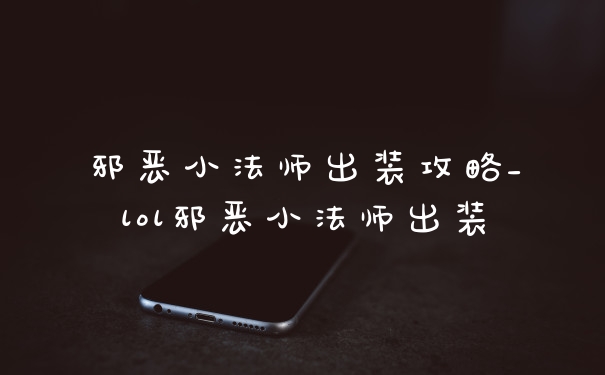 邪恶小法师出装攻略_lol邪恶小法师出装