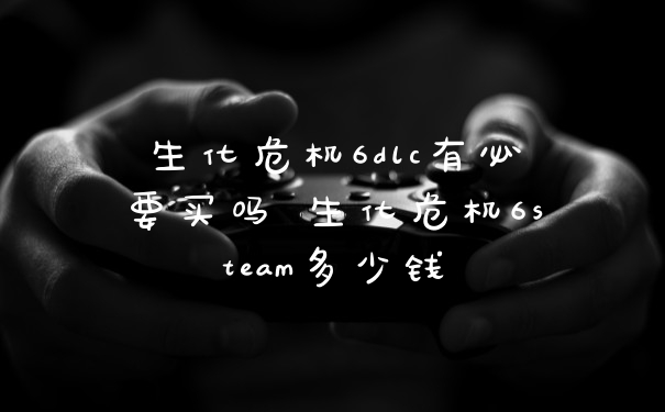 生化危机6dlc有必要买吗 生化危机6steam多少钱