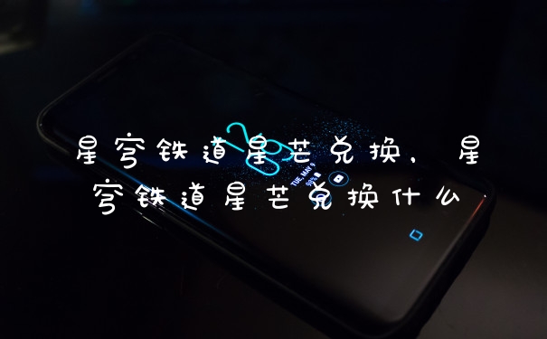 星穹铁道星芒兑换，星穹铁道星芒兑换什么
