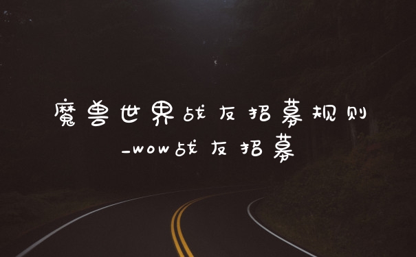 魔兽世界战友招募规则_wow战友招募