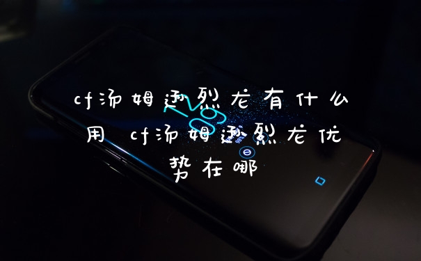 cf汤姆逊烈龙有什么用 cf汤姆逊烈龙优势在哪