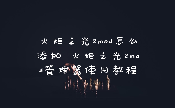 火炬之光2mod怎么添加 火炬之光2mod管理器使用教程