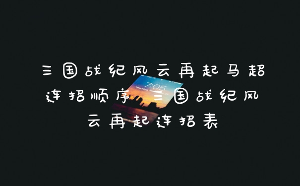 三国战纪风云再起马超连招顺序 三国战纪风云再起连招表