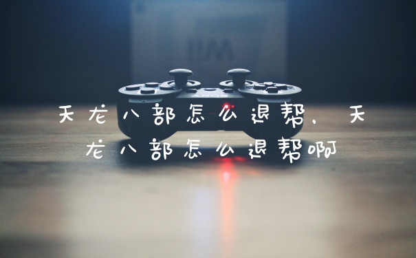 天龙八部怎么退帮,天龙八部怎么退帮啊