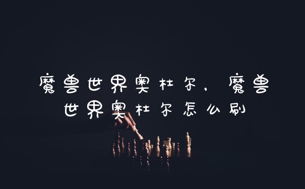 魔兽世界奥杜尔，魔兽世界奥杜尔怎么刷