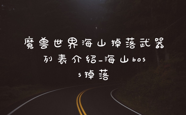 魔兽世界海山掉落武器列表介绍_海山boss掉落