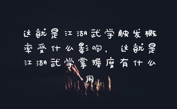 这就是江湖武学触发概率受什么影响，这就是江湖武学掌握度有什么用