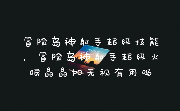 冒险岛神射手超级技能,冒险岛神射手超级火眼晶晶加无视有用吗