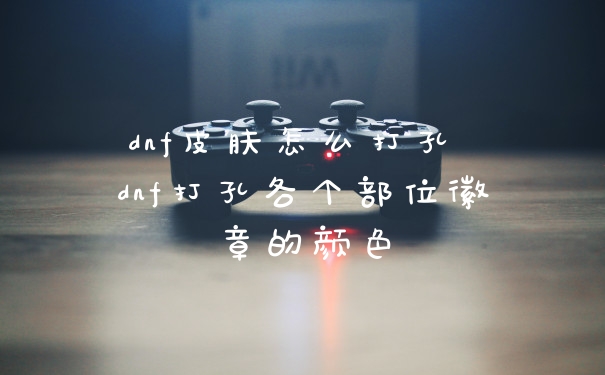 dnf皮肤怎么打孔 dnf打孔各个部位徽章的颜色