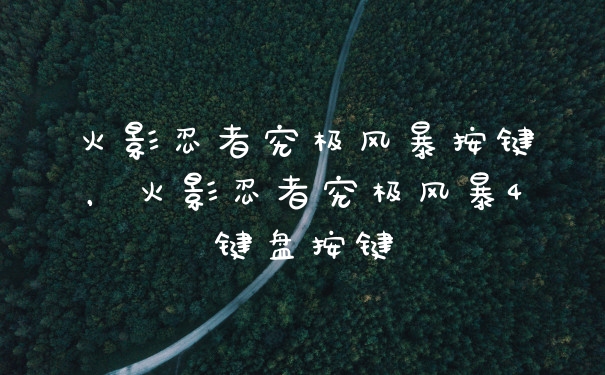 火影忍者究极风暴按键，火影忍者究极风暴4键盘按键