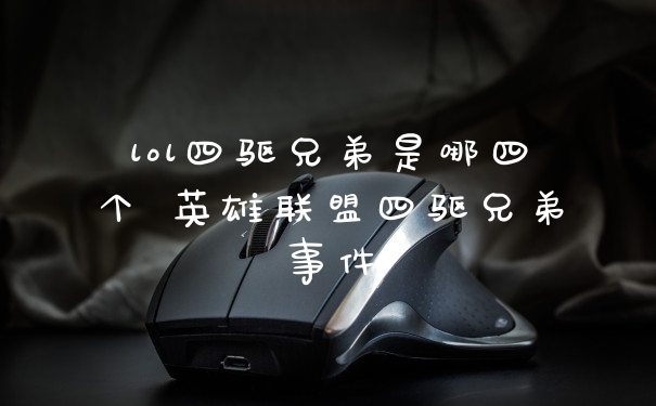 lol四驱兄弟是哪四个 英雄联盟四驱兄弟事件