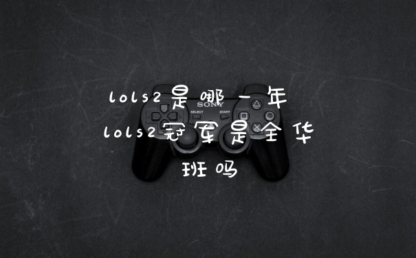 lols2是哪一年 lols2冠军是全华班吗