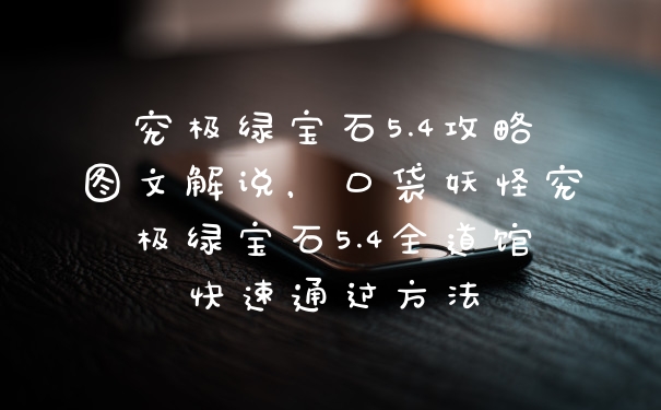 究极绿宝石5.4攻略图文解说，口袋妖怪究极绿宝石5.4全道馆快速通过方法