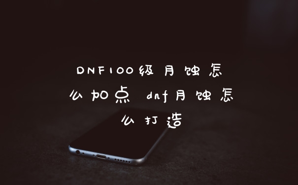 DNF100级月蚀怎么加点 dnf月蚀怎么打造