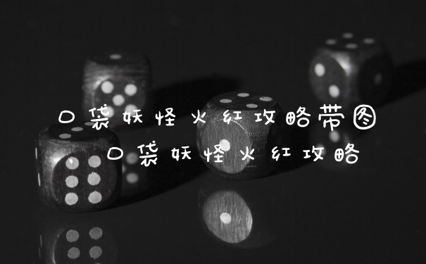 口袋妖怪火红攻略带图，口袋妖怪火红攻略