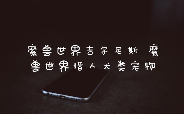 魔兽世界吉尔尼斯 魔兽世界猎人犬类宠物