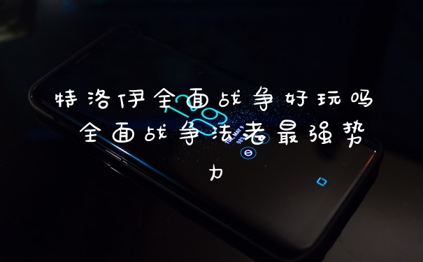 特洛伊全面战争好玩吗 全面战争法老最强势力