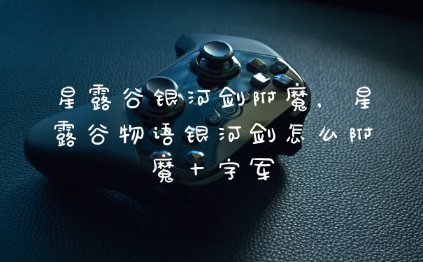 星露谷银河剑附魔，星露谷物语银河剑怎么附魔十字军