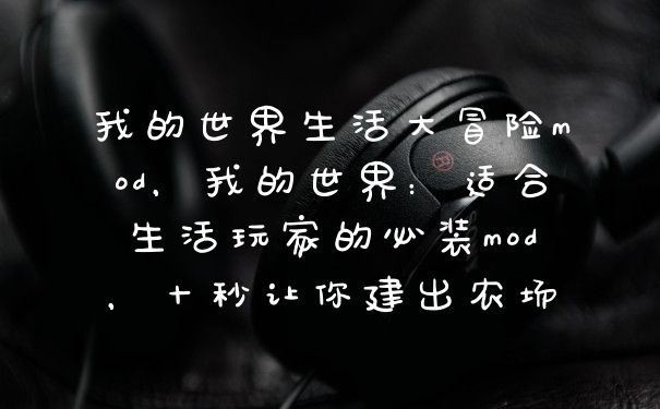 我的世界生活大冒险mod，我的世界：适合生活玩家的必装mod，十秒让你建出农场
