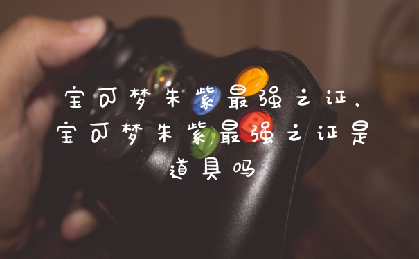 宝可梦朱紫最强之证，宝可梦朱紫最强之证是道具吗
