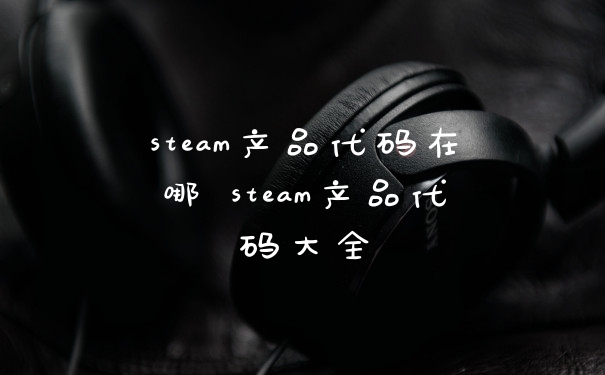 steam产品代码在哪 steam产品代码大全